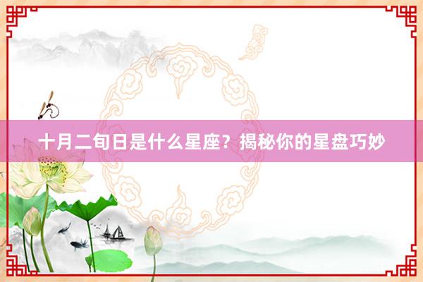 十月二旬日是什么星座？揭秘你的星盘巧妙