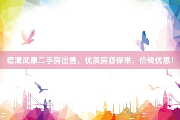 德清武康二手房出售，优质房源保举，价钱优惠！