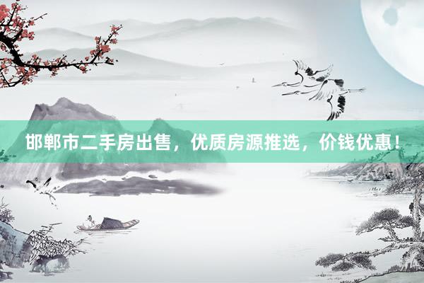 邯郸市二手房出售，优质房源推选，价钱优惠！