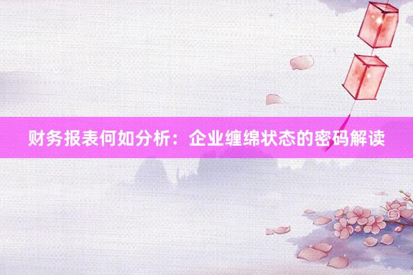 财务报表何如分析：企业缠绵状态的密码解读