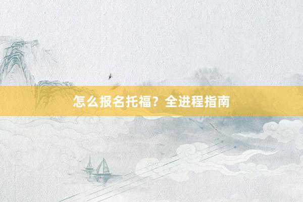怎么报名托福？全进程指南