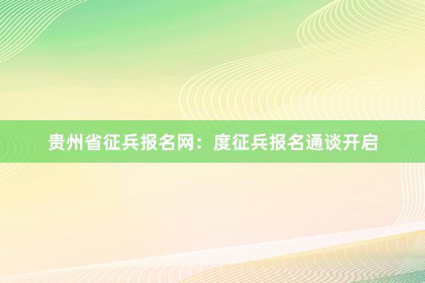 贵州省征兵报名网：度征兵报名通谈开启