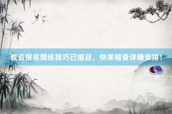 教资报名闇练技巧已细目，快来稽查详确安排！